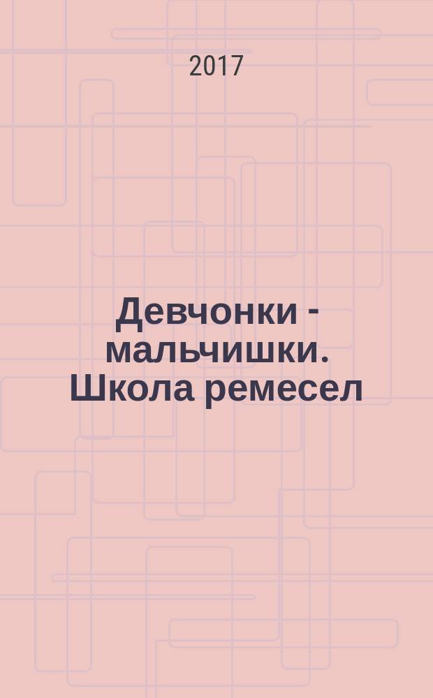 Девчонки - мальчишки. Школа ремесел : ежемесячный журнал для подростков. 2017, № 3 (123)