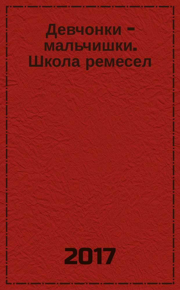 Девчонки - мальчишки. Школа ремесел : ежемесячный журнал для подростков. 2017, № 2 (122)