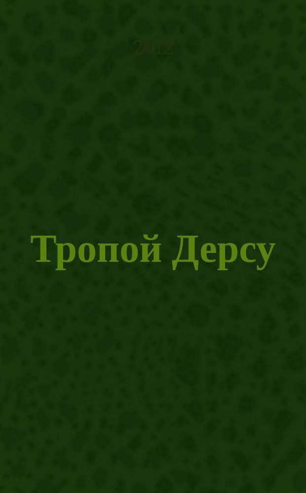 Тропой Дерсу : к 140-летию со дня рождения выдающегося писателя, путешественника, исследователя Владимира Клавдиевича Арсеньева : биобиблиографический указатель