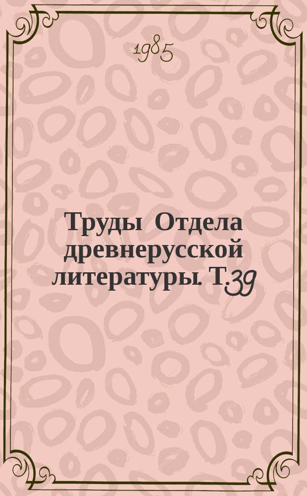 Труды Отдела древнерусской литературы. Т.39