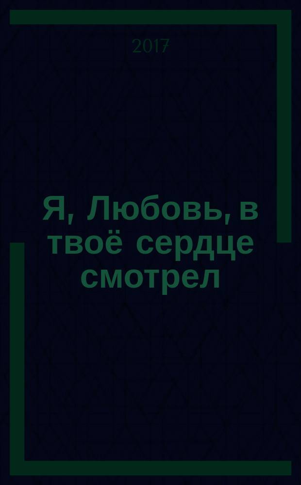 Я, Любовь, в твоё сердце смотрел