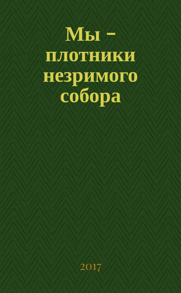 Мы - плотники незримого собора : сборник