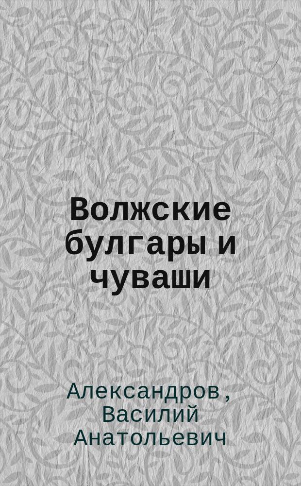 Волжские булгары и чуваши : гипотезы, исследования, теории