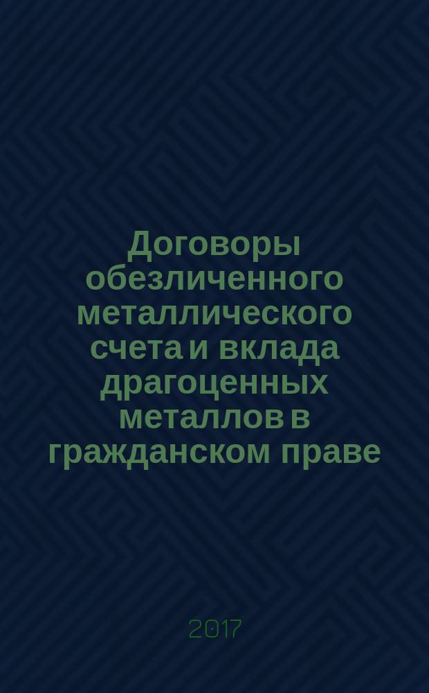 Договоры обезличенного металлического счета и вклада драгоценных металлов в гражданском праве : учебное пособие