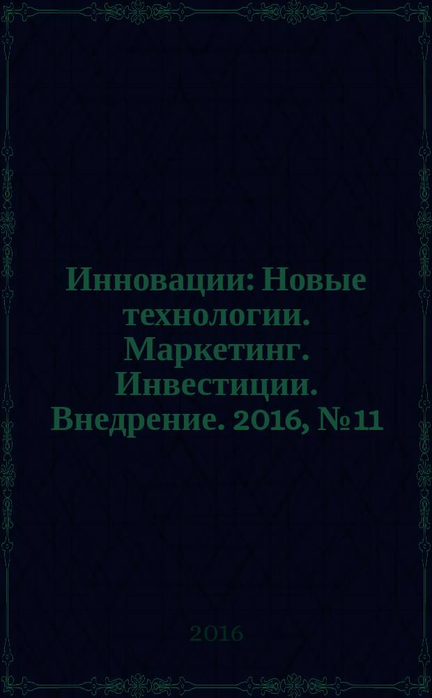 Инновации : Новые технологии. Маркетинг. Инвестиции. Внедрение. 2016, № 11 (217)