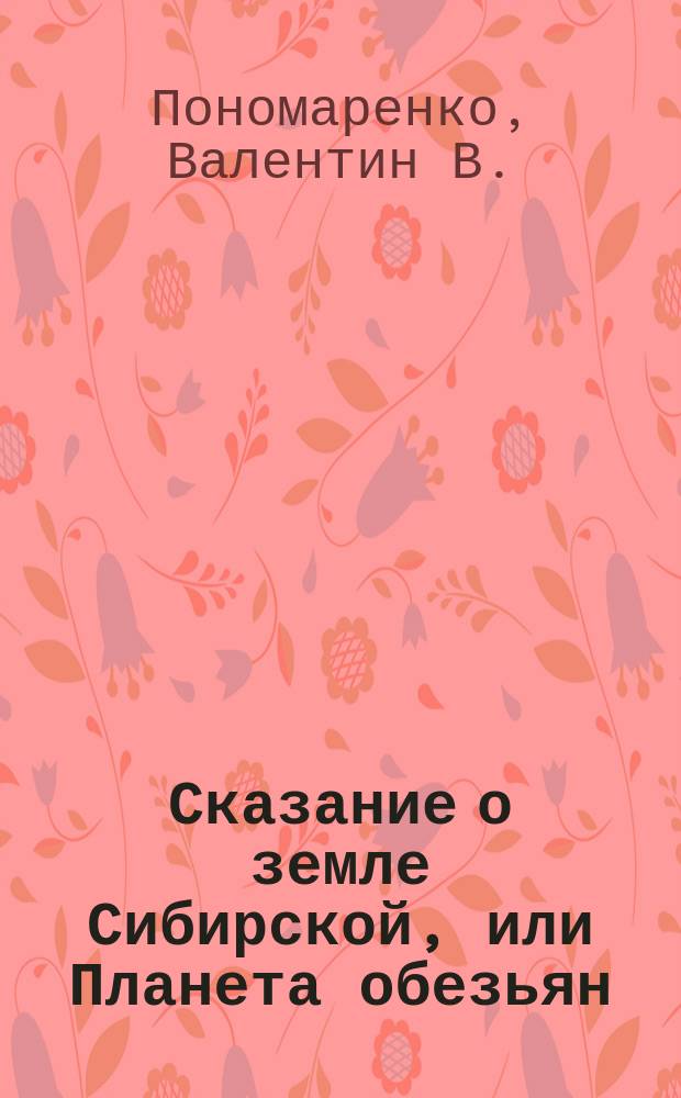 Сказание о земле Сибирской, или Планета обезьян : исторический роман