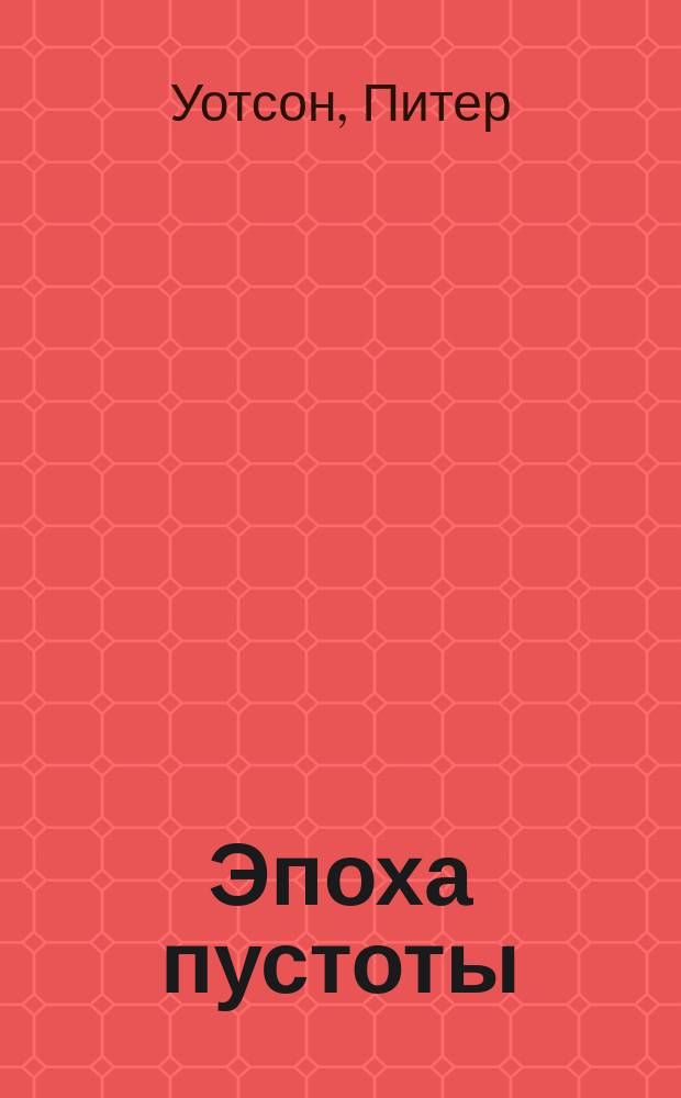 Эпоха пустоты : как люди начали жить без Бога, чем заменили религию и что из всего этого вышло