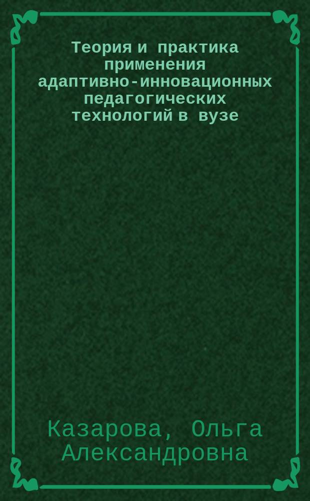 Теория и практика применения адаптивно-инновационных педагогических технологий в вузе : монография