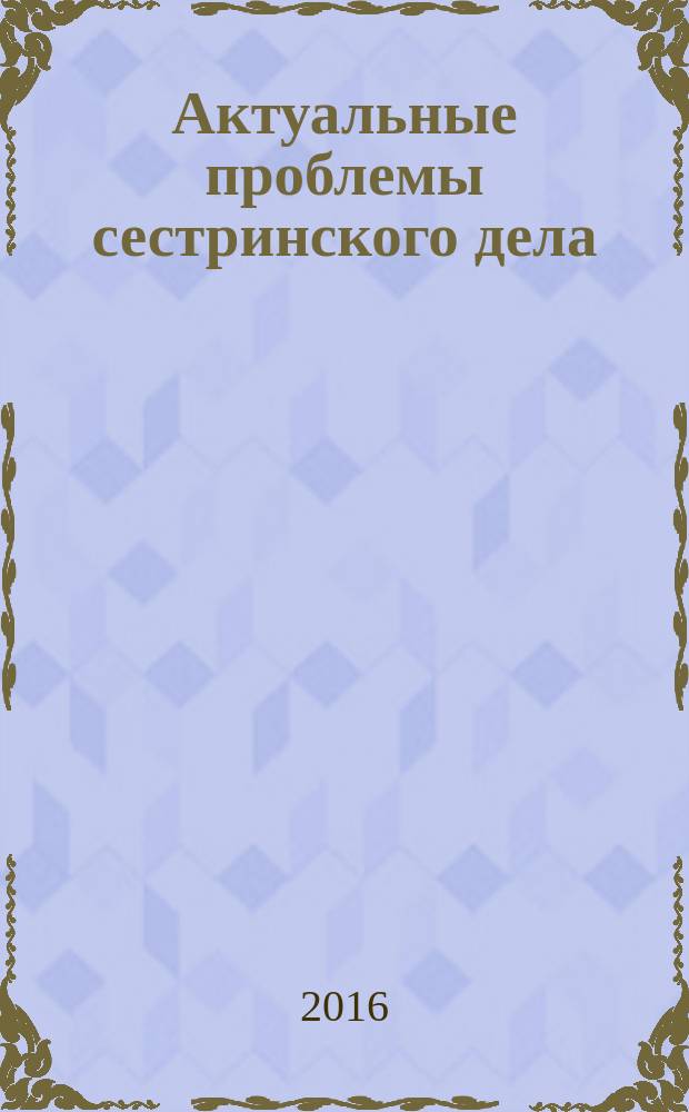 Актуальные проблемы сестринского дела : мультимедийное электронное издание : материалы международной конференции, Челябинск, 14 октября 2016 года