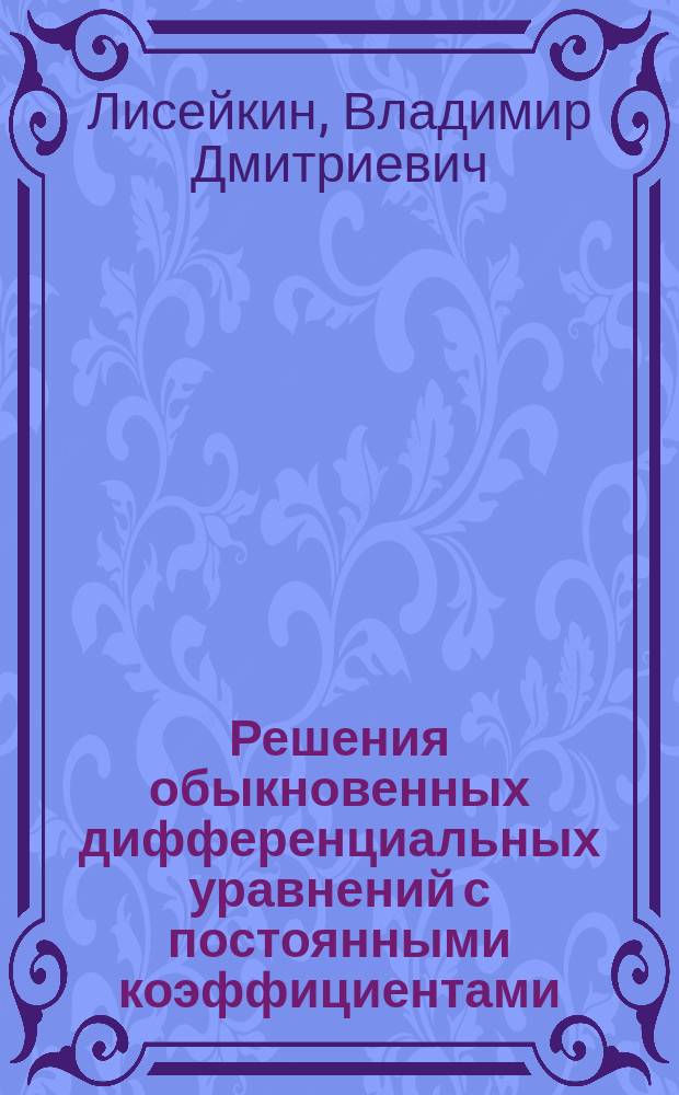 Решения обыкновенных дифференциальных уравнений с постоянными коэффициентами : учебное пособие : для студентов и преподавателей университетов и вузов
