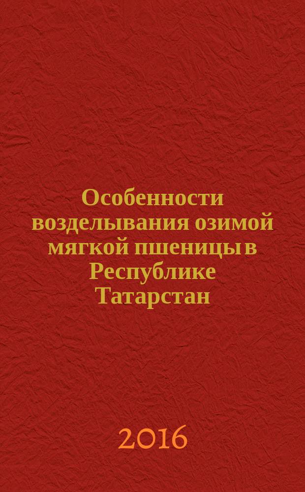 Особенности возделывания озимой мягкой пшеницы в Республике Татарстан : учебное пособие