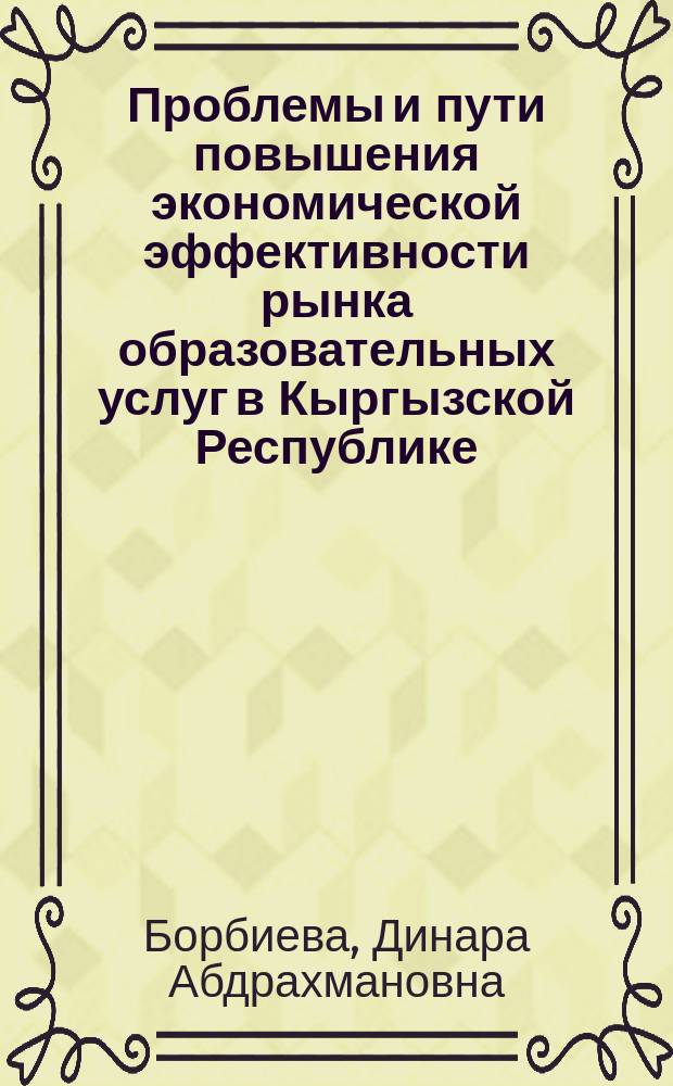 Проблемы и пути повышения экономической эффективности рынка образовательных услуг в Кыргызской Республике (на примере средне-профессионального образования) : автореферат диссертации на соискание ученой степени доктора философии (PhD) по направлению экономика : специальность 08.00.05 - экономика и управление народным хозяйством
