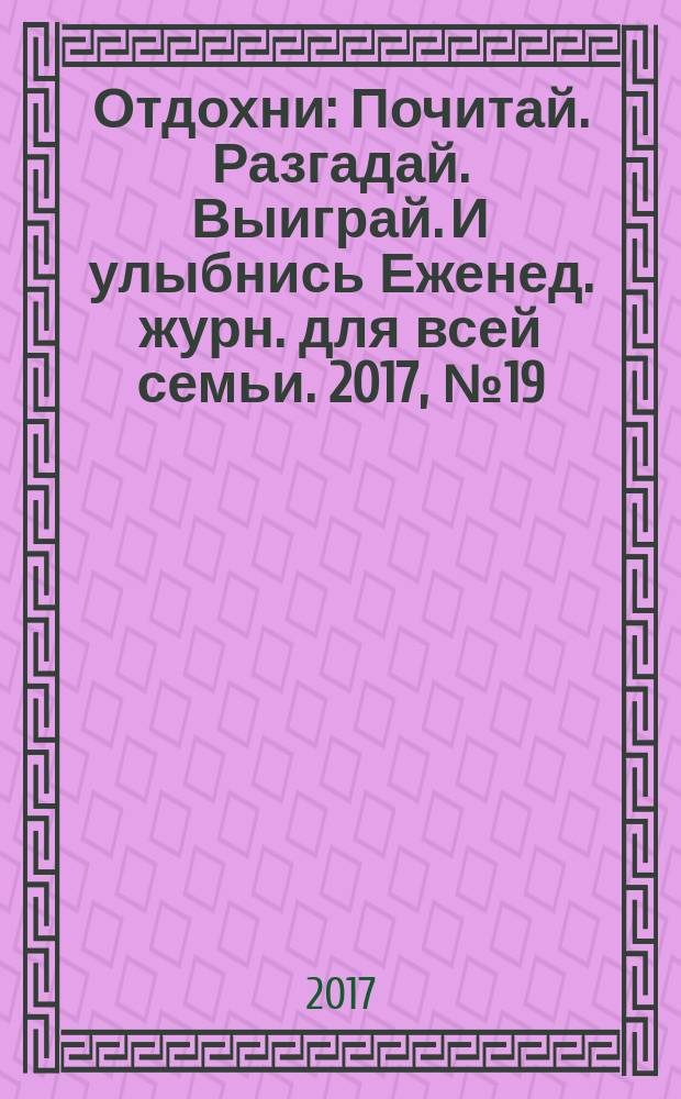 Отдохни : Почитай. Разгадай. Выиграй. И улыбнись Еженед. журн. для всей семьи. 2017, № 19/20