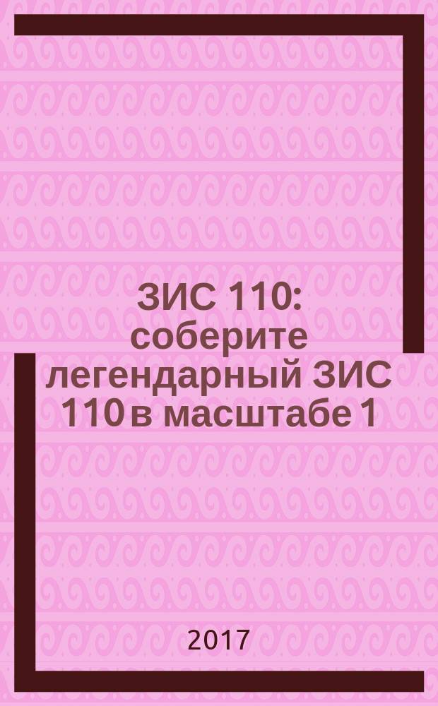 ЗИС 110 : соберите легендарный ЗИС 110 в масштабе 1:8 еженедельное издание. № 67