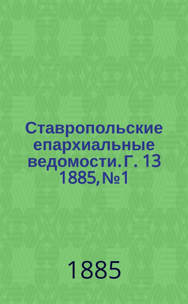 Ставропольские епархиальные ведомости. Г. 13 1885, № 1