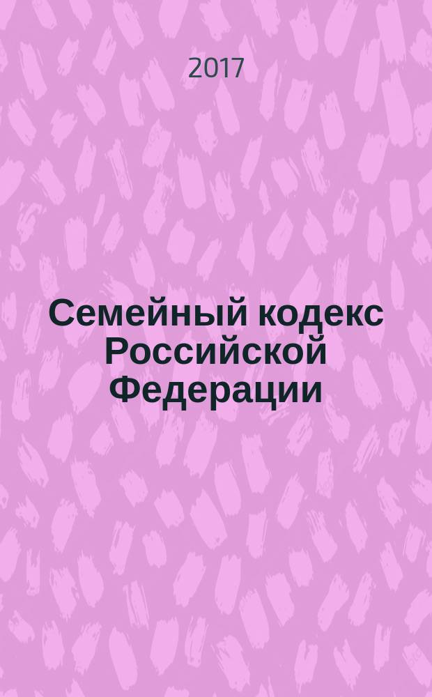 Семейный кодекс Российской Федерации : принят Государственной Думой 8 декабря 1995 года : изменения: Федеральные законы от15 ноября 1997 г. № 140-ФЗ ... от 1 мая 2017 г. № 94-ФЗ : по состоянию на 1 июня 2017 г. : с учетом изменений, внесенных Федеральными законами от 28 марта 2017 г. № 39-ФЗ, от 1 мая 2017 г. № 94-ФЗ