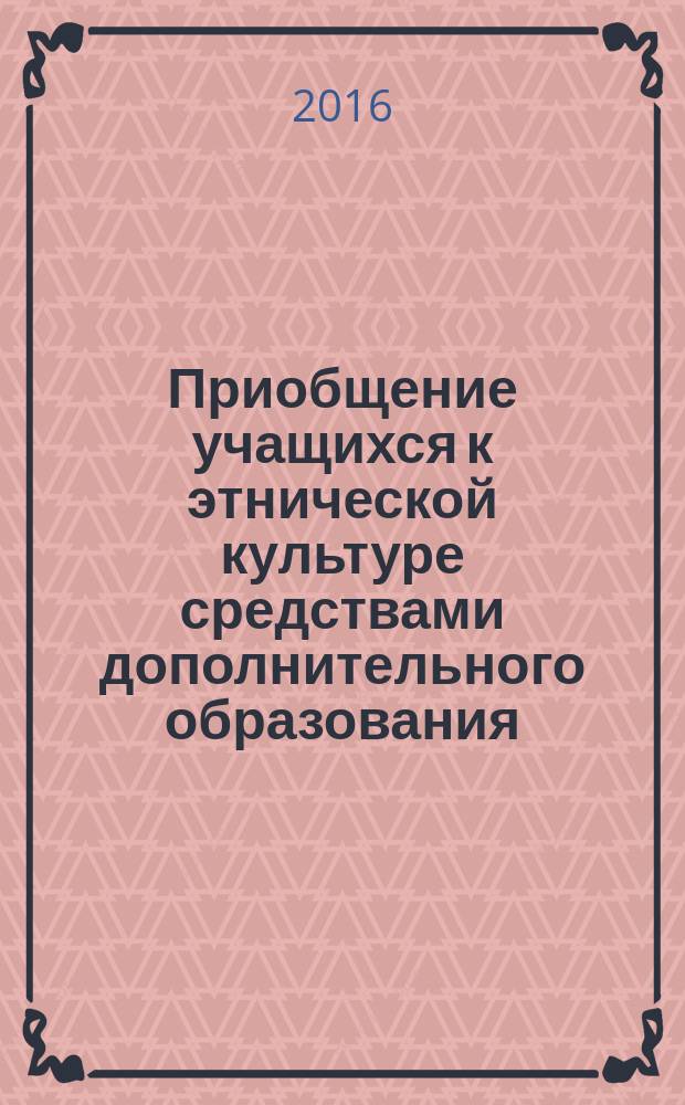 Приобщение учащихся к этнической культуре средствами дополнительного образования : методическое пособие