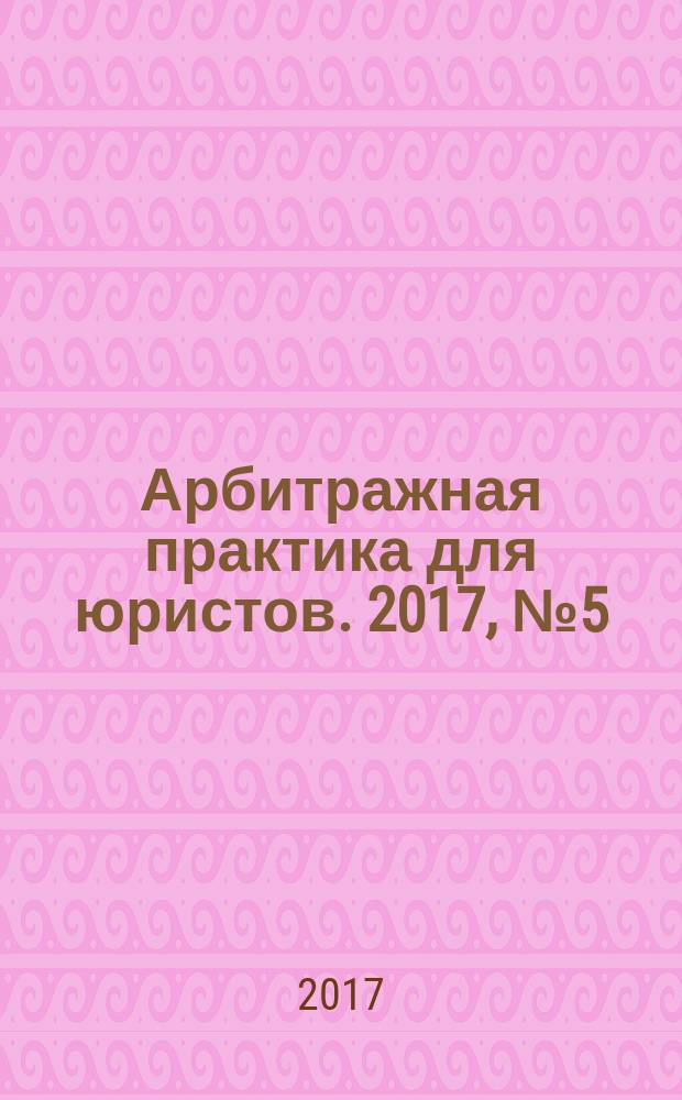Арбитражная практика для юристов. 2017, № 5 (21)