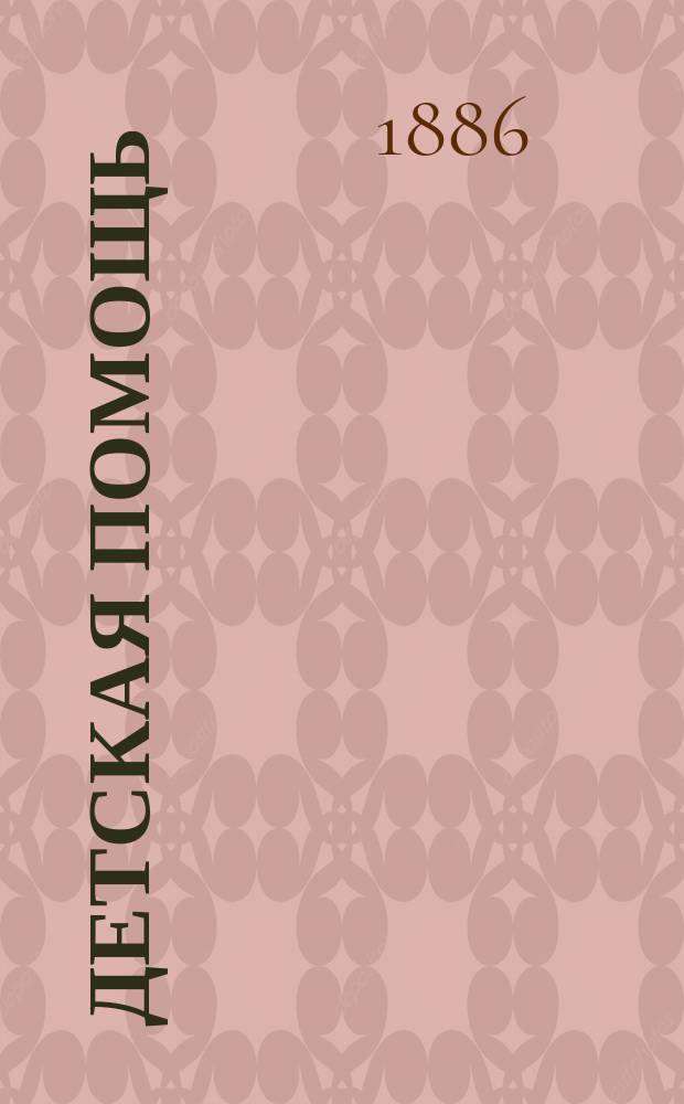 Детская помощь : Журн. для всех интересующихся обществ. благотворительностью (Орган О-ва попечения о неимущих детях в Москве). Г. 2 1886, Т. 3, № 6