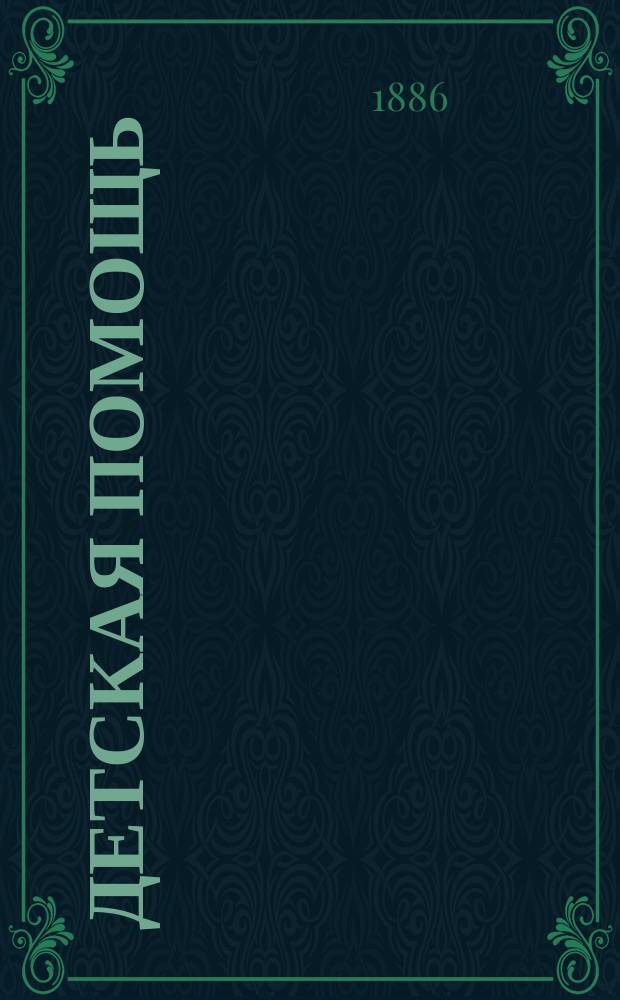 Детская помощь : Журн. для всех интересующихся обществ. благотворительностью (Орган О-ва попечения о неимущих детях в Москве). Г. 2 1886, Т. 4, № 13