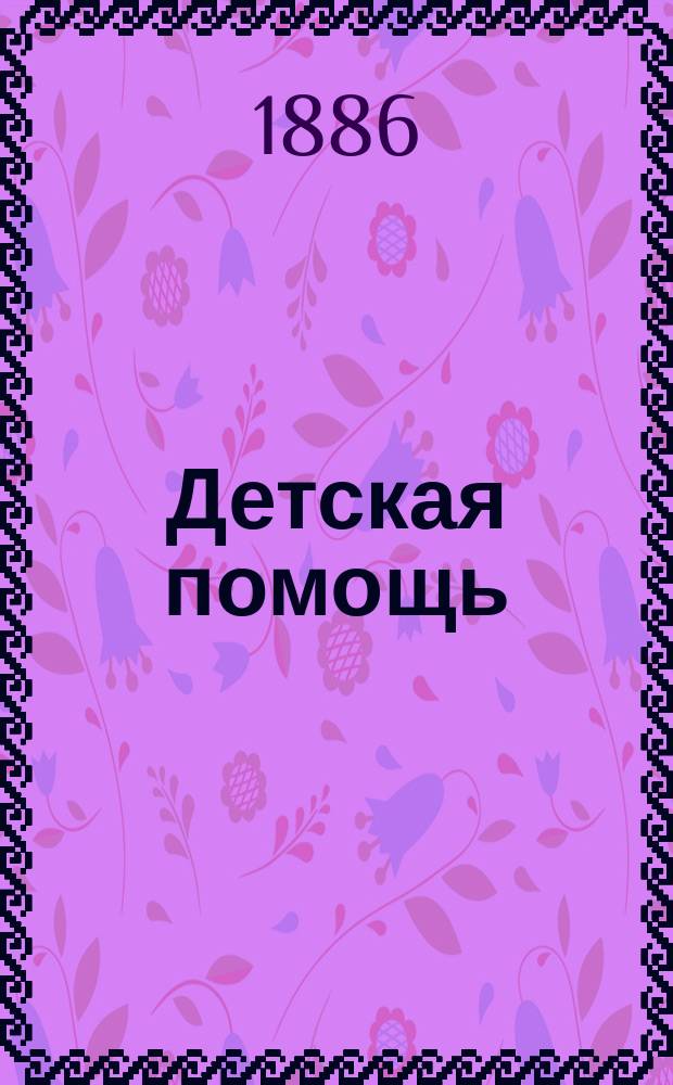 Детская помощь : Журн. для всех интересующихся обществ. благотворительностью (Орган О-ва попечения о неимущих детях в Москве). Г. 2 1886, Т. 4, № 16