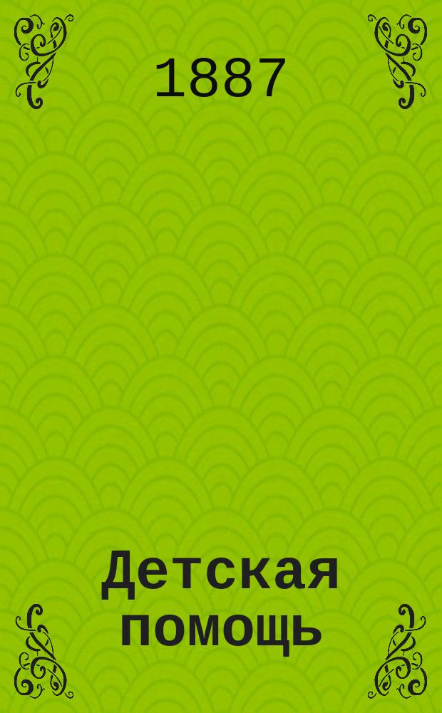 Детская помощь : Журн. для всех интересующихся обществ. благотворительностью (Орган О-ва попечения о неимущих детях в Москве). Г. 3 1887, Т. 5, № 7