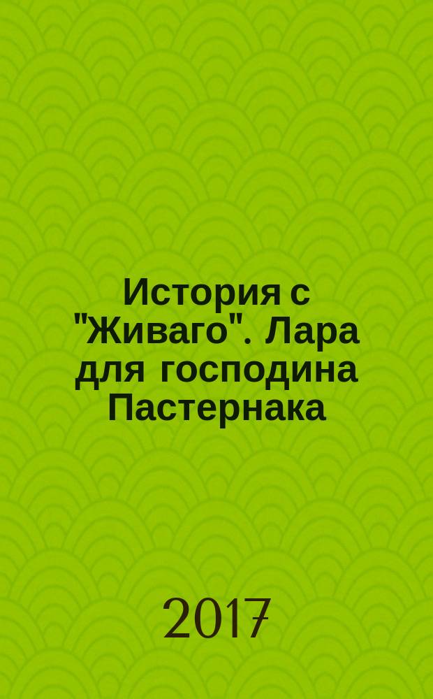 История с "Живаго". Лара для господина Пастернака : роман-cinematography