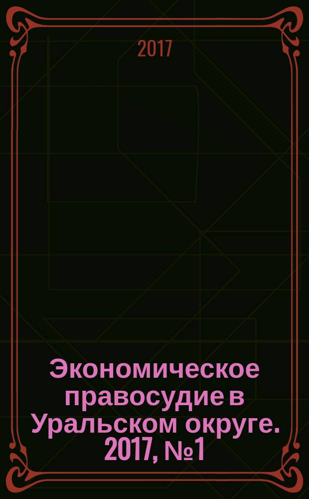 Экономическое правосудие в Уральском округе. 2017, № 1 (41)