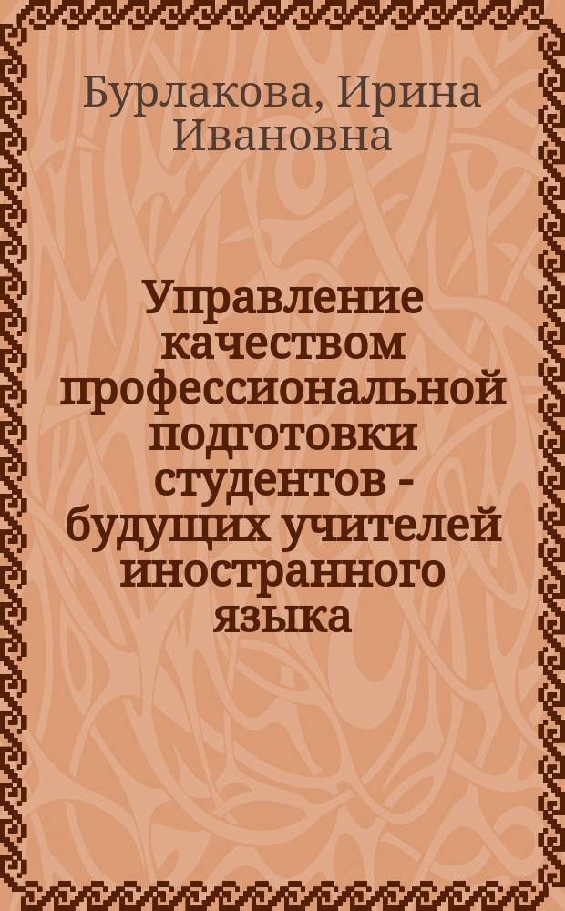 Управление качеством профессиональной подготовки студентов - будущих учителей иностранного языка : автореферат диссертации на соискание ученой степени доктора педагогических наук : специальность 13.00.08 <Теория и методика профессионального образования>