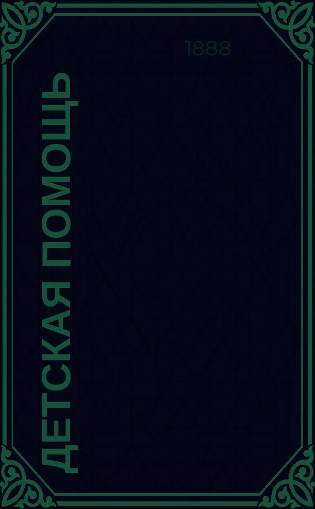 Детская помощь : Журн. для всех интересующихся обществ. благотворительностью (Орган О-ва попечения о неимущих детях в Москве). Г. 4 1888, Т. 7, № 9