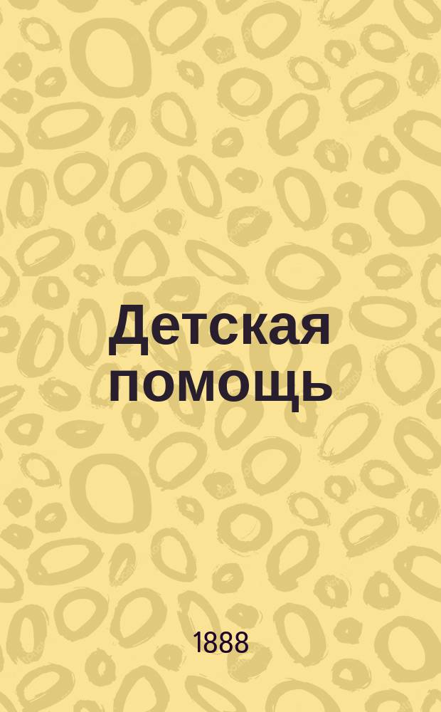 Детская помощь : Журн. для всех интересующихся обществ. благотворительностью (Орган О-ва попечения о неимущих детях в Москве). Г. 4 1888, Т. 7, № 12