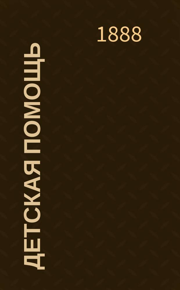 Детская помощь : Журн. для всех интересующихся обществ. благотворительностью (Орган О-ва попечения о неимущих детях в Москве). Г. 4 1888, Т. 8, № 16