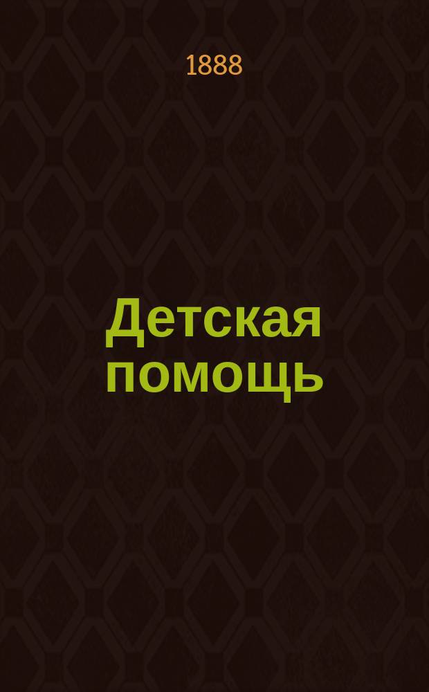 Детская помощь : Журн. для всех интересующихся обществ. благотворительностью (Орган О-ва попечения о неимущих детях в Москве). Г. 4 1888, Т. 8, № 17
