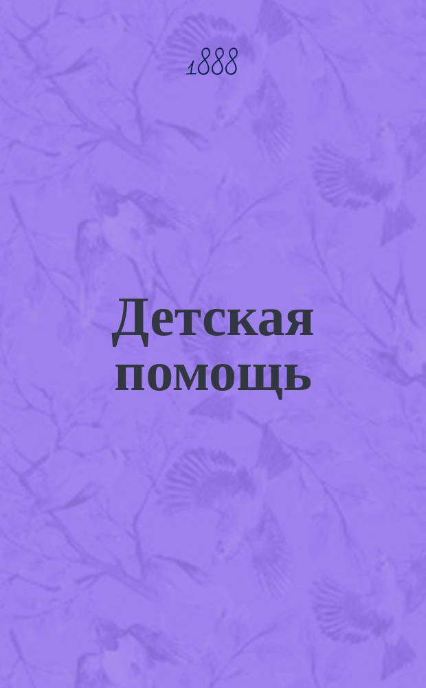 Детская помощь : Журн. для всех интересующихся обществ. благотворительностью (Орган О-ва попечения о неимущих детях в Москве). Г. 4 1888, Т. 8, № 20
