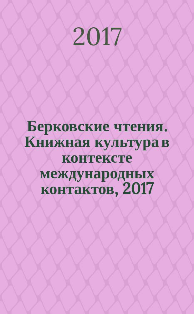 Берковские чтения. Книжная культура в контексте международных контактов, 2017 = Berkovskye chteniya Book culture in the context of international contacts, 2017 : материалы международной научной конференции, Полоцк, 24-25 мая 2017