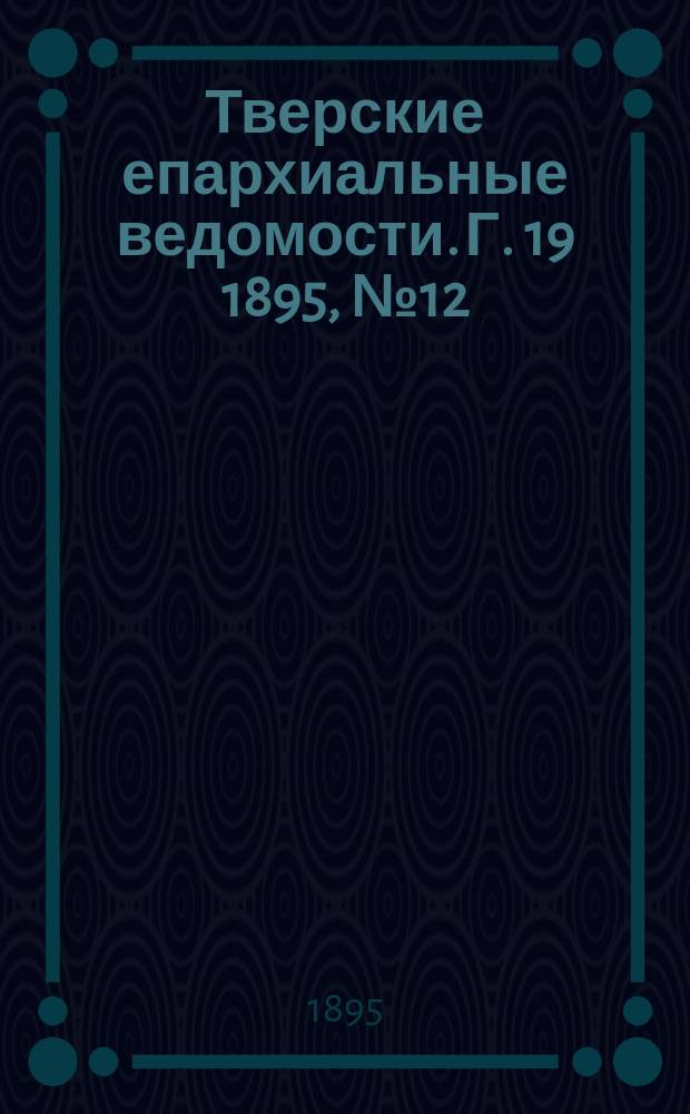 Тверские епархиальные ведомости. Г. 19 1895, № 12