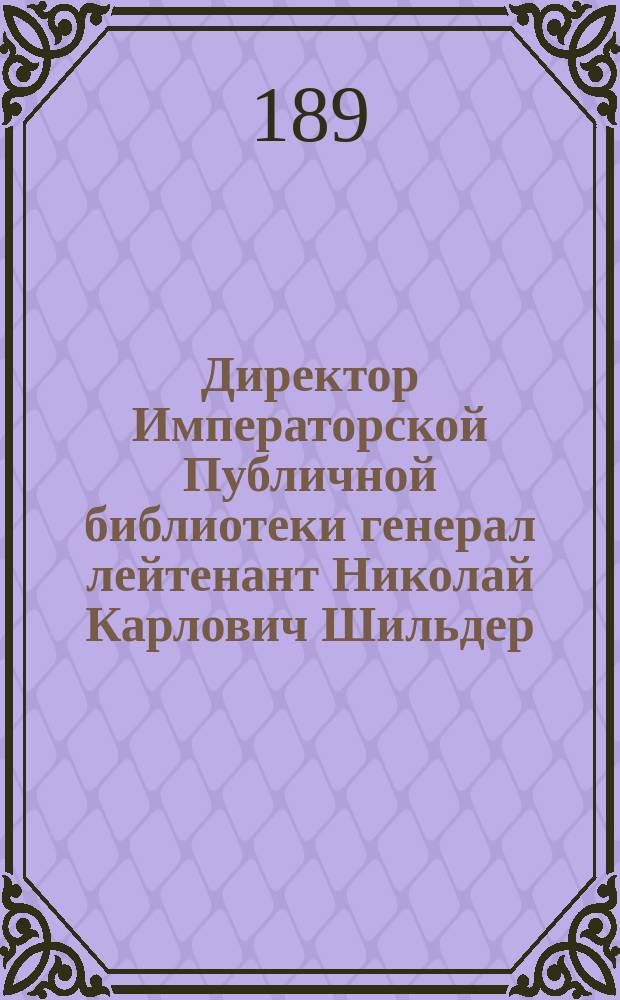 Директор Императорской Публичной библиотеки генерал лейтенант Николай Карлович Шильдер : фотография