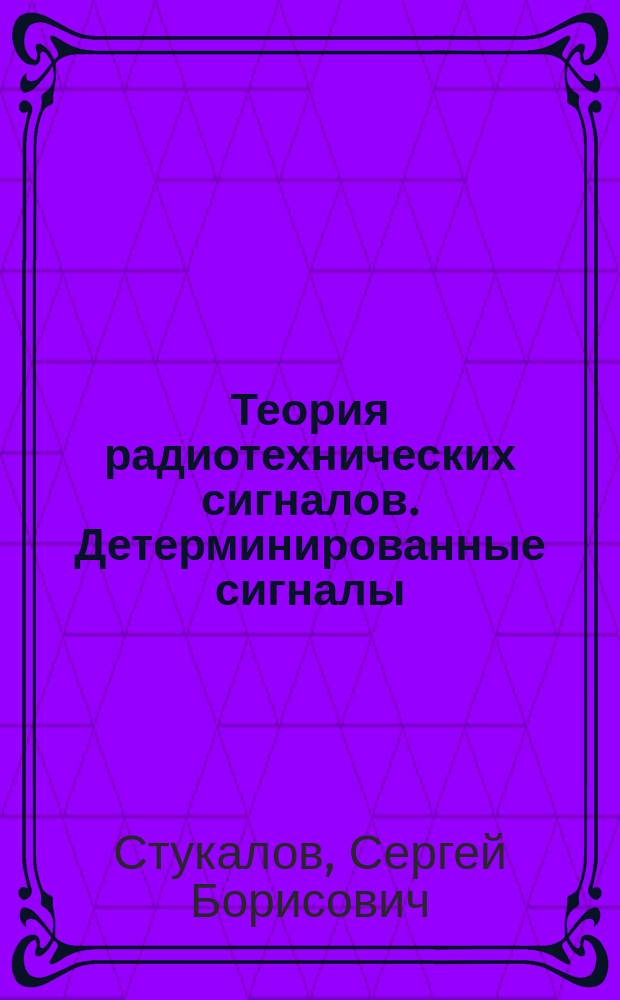 Теория радиотехнических сигналов. Детерминированные сигналы : учебное пособие : по направлению 25.05.03 всех форм обучения