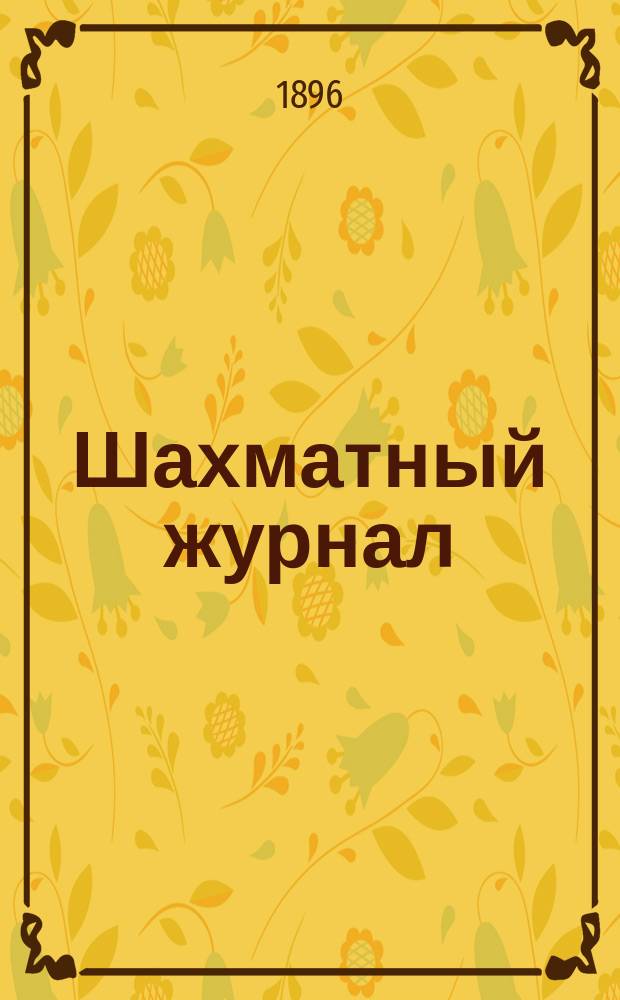 Шахматный журнал : Ежемес. изд. Г. 6 1896, № 6/8