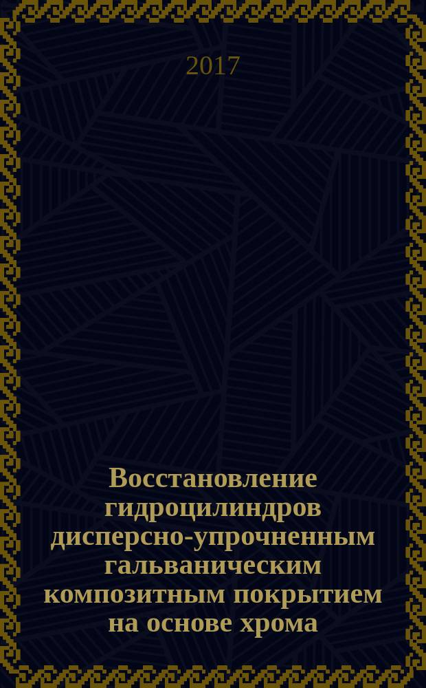 Восстановление гидроцилиндров дисперсно-упрочненным гальваническим композитным покрытием на основе хрома : монография