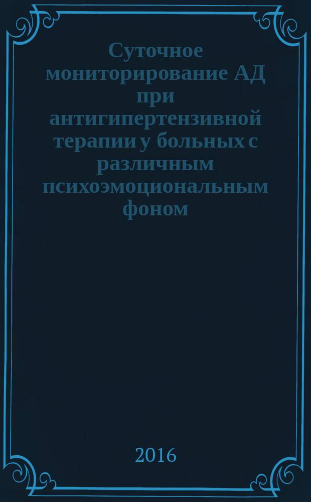 Суточное мониторирование АД при антигипертензивной терапии у больных с различным психоэмоциональным фоном : монография