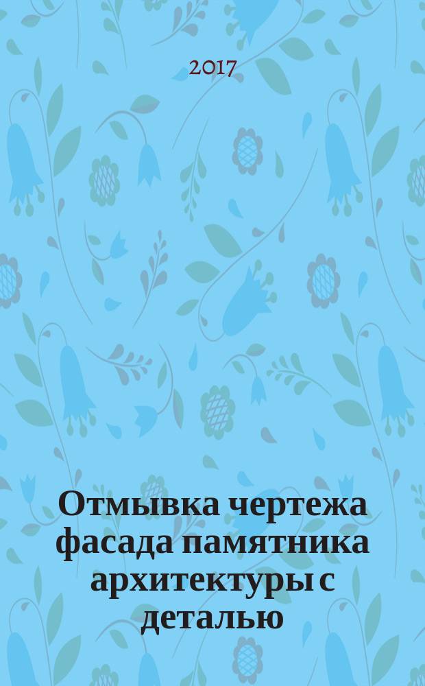 Отмывка чертежа фасада памятника архитектуры с деталью : методические рекомендации