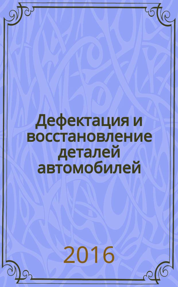 Дефектация и восстановление деталей автомобилей : учебное пособие : по направлению 23.03.03 "Эксплуатация транспортно-технологических машин и комплексов"