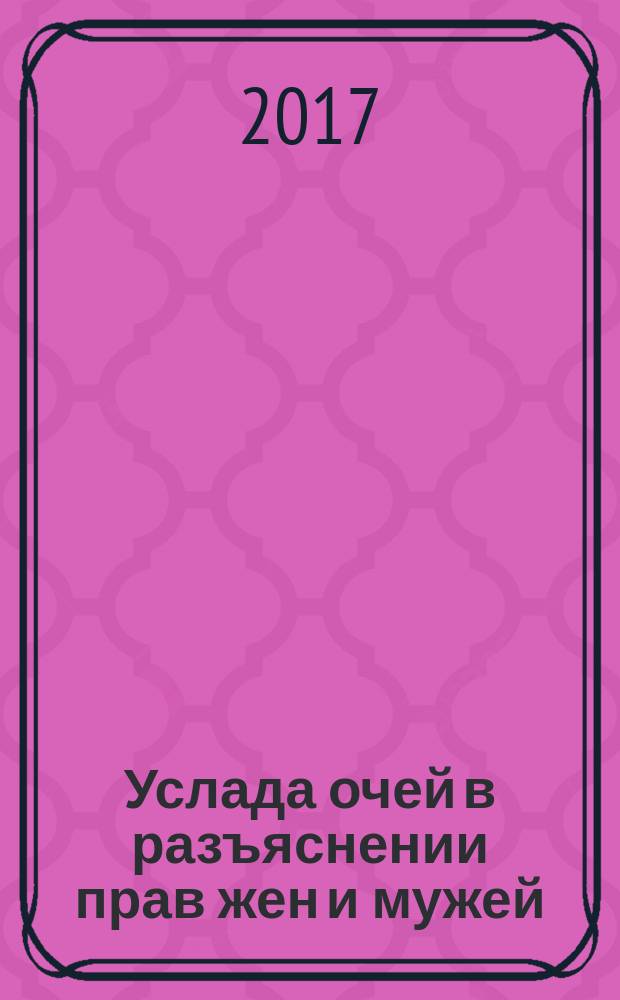 Услада очей в разъяснении прав жен и мужей : всестороннее освещение вопроса прав и обязанностей супругов
