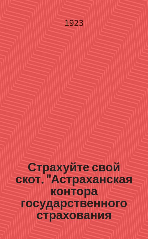 Страхуйте свой скот. "Астраханская контора государственного страхования (губстрах) на основании Обязательного постановления Губисполкома за № 70 от 17 марта 1923 года... извещает..." : листовка