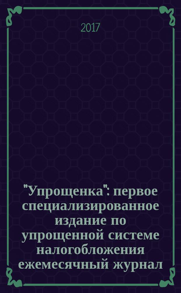 "Упрощенка" : первое специализированное издание по упрощенной системе налогобложения ежемесячный журнал. 2017, № 5