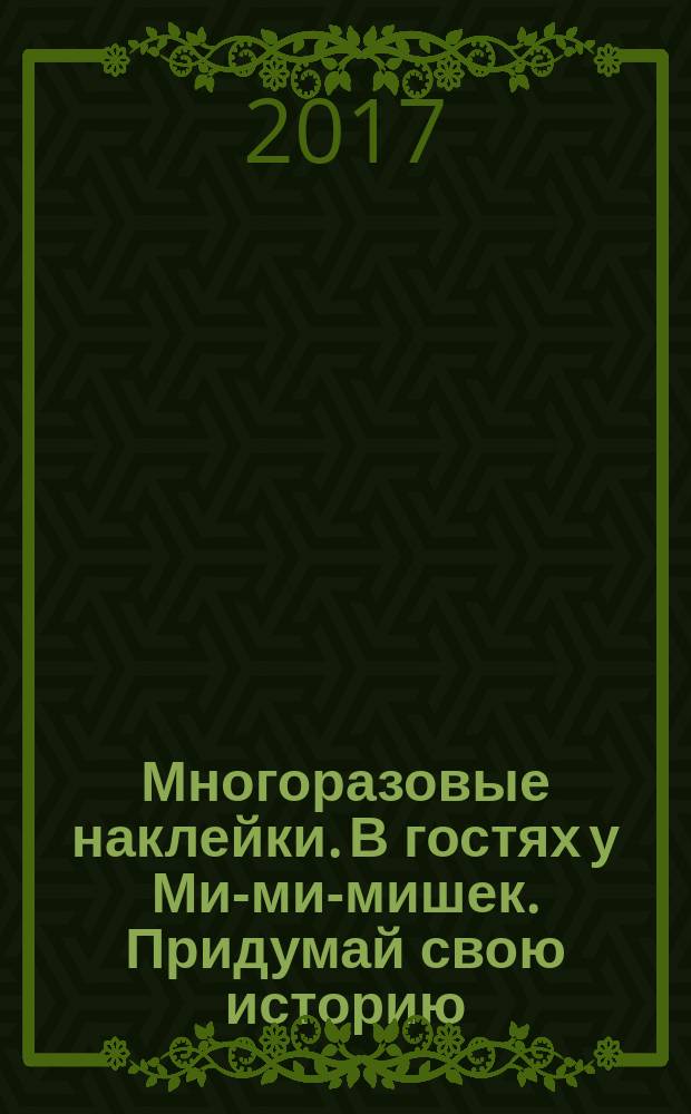 Многоразовые наклейки. В гостях у Ми-ми-мишек. Придумай свою историю : 50 наклеек : для чтения взрослыми детям : 0+