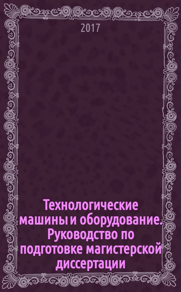 Технологические машины и оборудование. Руководство по подготовке магистерской диссертации : методические указания для магистрантов направления 15.04.02
