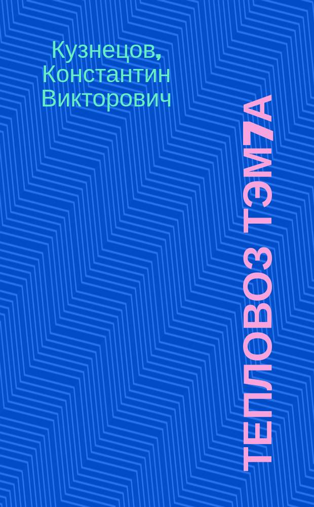 Тепловоз ТЭМ7А : устройство и эксплуатация : учебное пособие : для локомотивных бригад, обслуживающего и ремонтного персонала локомотивных депо и промышленных предприятий