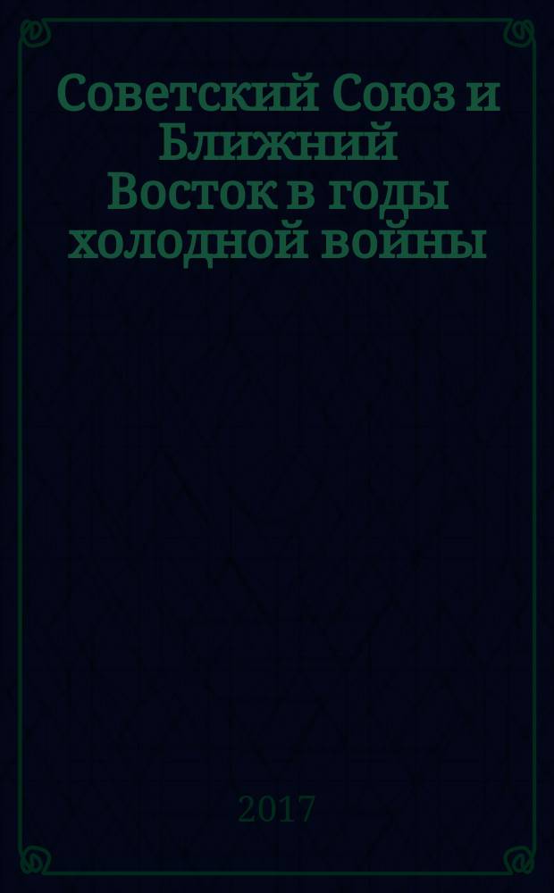 Советский Союз и Ближний Восток в годы холодной войны : монография
